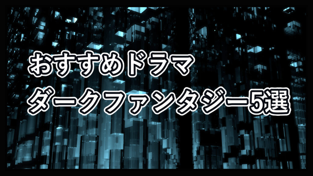 必見ドラマ おすすめダークファンタジー５選 四つの指標でわかりやすい ダクファンさん